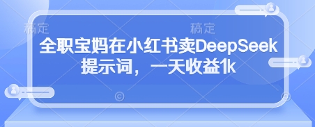 全职宝妈在小红书卖DeepSeek提示词，一天收益1k-KJ分享