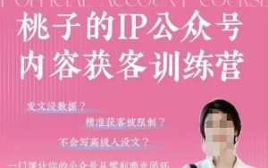 桃子IP公众号内容获客训练营(第3期)，一门让你公众号从0到商业闭环的课程-KJ分享