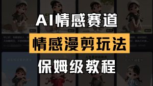 AI情感赛道 情感漫剪玩法 保姆级教程 操作简单 一鱼多吃-KJ分享