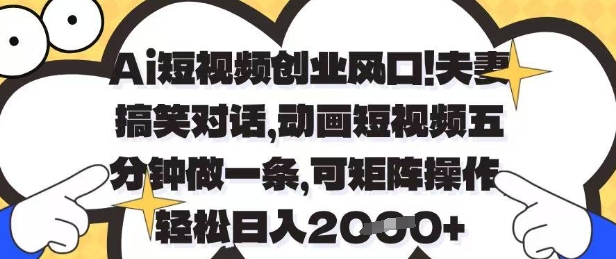 Ai短视频创业风口，夫妻搞笑对话，动画短视频五分钟做一条，可矩阵操作，轻松日入1k+-KJ分享