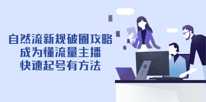 自然流新规破圈攻略【4月6更新】：成为懂流量主播，快速起号有方法-KJ分享