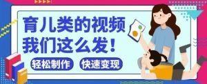 疯狂爆火！抖音，视频号育儿类的视频，小白轻松制作，快速拿到结果-KJ分享
