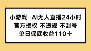 小游戏AI无人直播,官方授权 不违规 不封号,单日保底收益110+-KJ分享