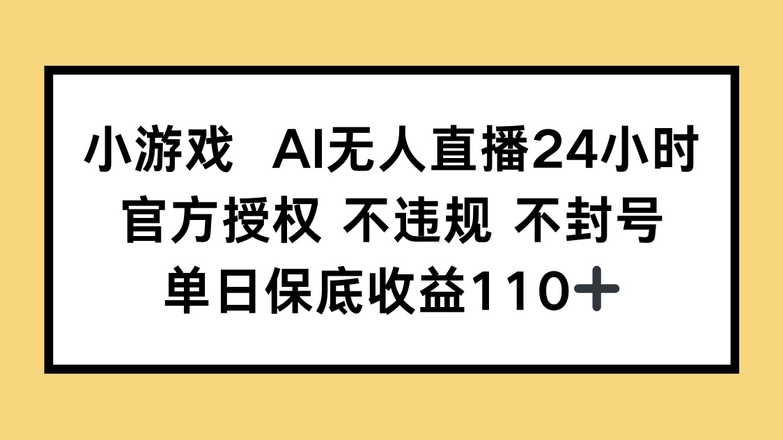 小游戏AI无人直播，官方授权 不违规 不封号，单日保底收益110+-KJ分享