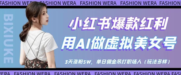 小红书爆款红利：用AI做虚拟美女号，3天涨粉5W，单日佣金吊打职场人-KJ分享