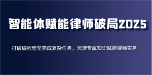 智能体赋能律师破局2025，打破编程壁垒完成复杂任务，沉淀专属知识赋能律师实务-KJ分享