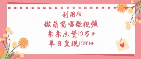 利用Ai做萌宠唱歌视频，条条点赞10W+，单日变现1k-KJ分享
