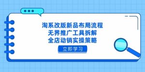 淘系改版新品布局流程,无界推广工具拆解,全店动销实操策略-KJ分享