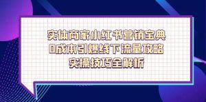 实体商家小红书营销宝典，0成本引爆线下流量攻略，实操技巧全解析-KJ分享