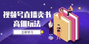 视频号直播卖书高佣玩法，底层逻辑解析，实操技巧全攻略-KJ分享