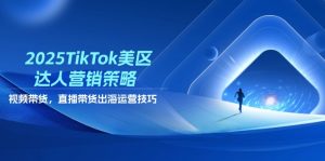 2025TikTok美区达人营销策略，视频带货，直播带货，出海运营技巧-KJ分享