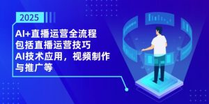 2025AI+直播运营全流程，包括直播运营技巧，AI技术应用，视频制作与推广等-KJ分享