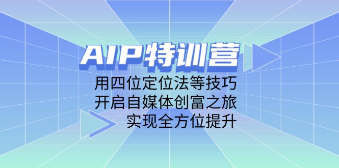 AIP特训营，用四位定位法等技巧，开启自媒体创富之旅，实现全方位提升-KJ分享