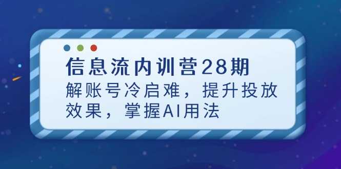 信息流内训营28期，解账号冷启难，提升投放效果，掌握AI用法-KJ分享