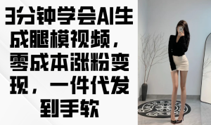 3分钟学会AI生成腿模视频，零成本涨粉变现，一件代发到手软-KJ分享