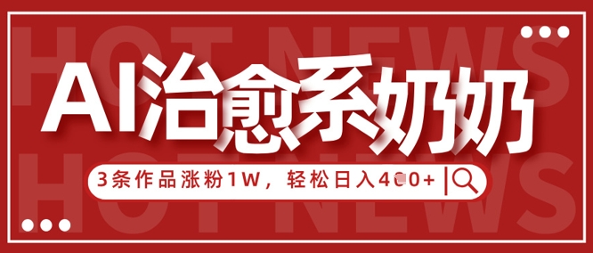 AI治愈系老奶奶情感赛道，3条作品涨粉1W+，小白轻松日入4张+-KJ分享