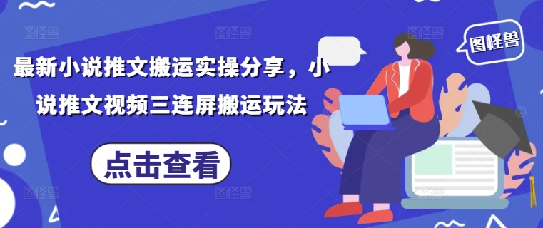 最新小说推文搬运实操分享，小说推文视频三连屏搬运玩法-KJ分享