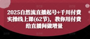 2025自然流直播起号+千川付费实操线上课(62节),教你用付费给直播间做增量-KJ分享