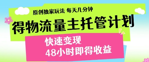 得物流量主托管计划，原创独家玩法，每天几分钟，快速变现，48小时即得收益-KJ分享