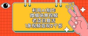 利用AI制作微缩场景视频，老项目复活，1条视频变现2k-KJ分享