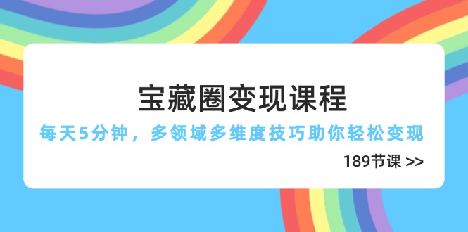 宝藏圈变现课程，每天5分钟，多领域多维度技巧助你轻松变现（189节）-KJ分享