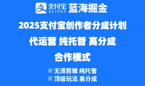2025支付宝创作者分成计划代运营，纯托管，高分成，合作模式！-KJ分享