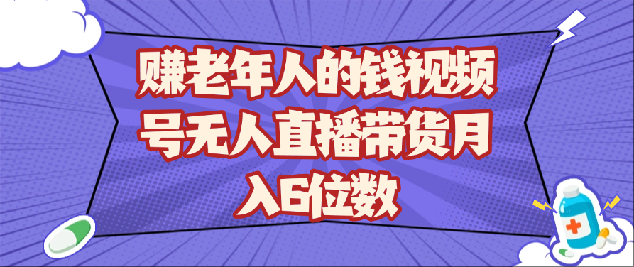 赚老年人的钱视频号无人直播带货月入6位数-KJ分享
