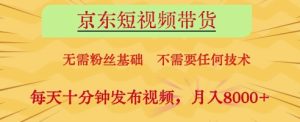 京东短视频带货，无需粉丝基础，不需要任何技术，每天十分钟发布视频，月入8k-KJ分享