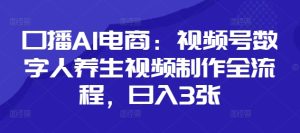 口播AI电商:视频号数字人养生视频制作全流程,日入3张-KJ分享