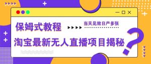 淘宝最新无人直播项目揭秘，保姆式教程，当天见效日产多张-KJ分享