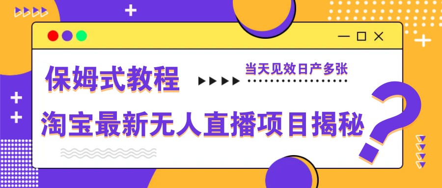 淘宝最新无人直播项目揭秘，保姆式教程，当天见效日产多张-KJ分享