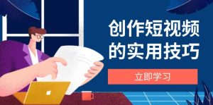 创作短视频的实用技巧，剪辑、设备、构图、文案一站式学习攻略-KJ分享