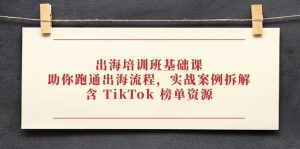 出海培训班基础课，助你跑通出海流程，实战案例拆解，含 TikTok 榜单资源-KJ分享