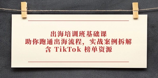 出海培训班基础课，助你跑通出海流程，实战案例拆解，含 TikTok 榜单资源-KJ分享