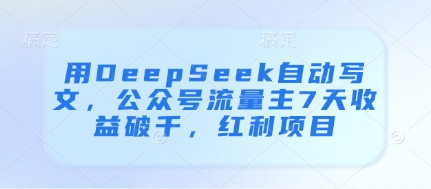 用DeepSeek自动写文，公众号流量主7天收益破千，红利项目-KJ分享