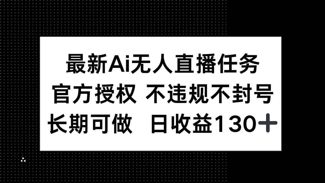 最新AI无人直播任务，官方授权 不违规不封号，长期可做，日收益130+-KJ分享