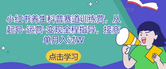 小红书养生科普赛道训练营，从起号-运营-变现全程指导，接商单月入过W-KJ分享