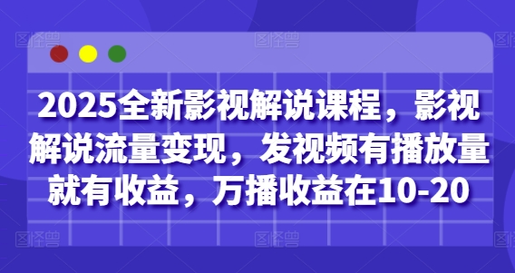 2025全新影视解说课程，影视解说流量变现，发视频有播放量就有收益，万播收益在10-20-KJ分享