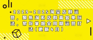 2023-2025淘宝店群运营，聚焦淘系店群高客单玩法，帮你掌握全周期运营打法(更新4月)-KJ分享