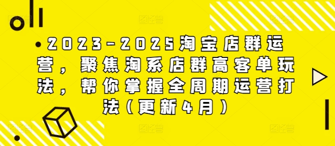 2023-2025淘宝店群运营，聚焦淘系店群高客单玩法，帮你掌握全周期运营打法(更新4月)-KJ分享