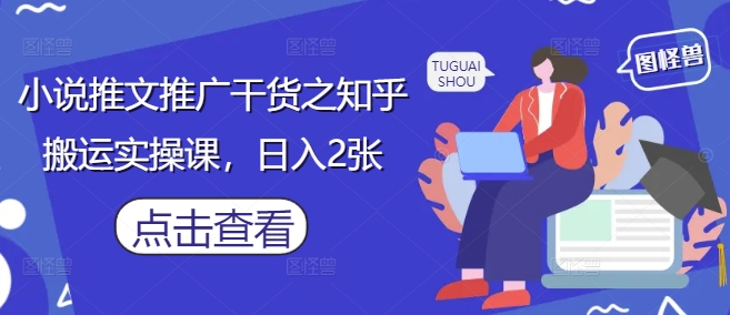 小说推文推广干货之知乎搬运实操课，日入2张-KJ分享