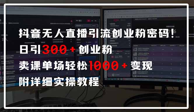 抖音无人直播引流密码！日引300+创业粉 单场轻松1000+变现 附详细实操教程-KJ分享