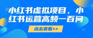 小红书虚拟项目,小红书运营高频一百问【文档】-KJ分享