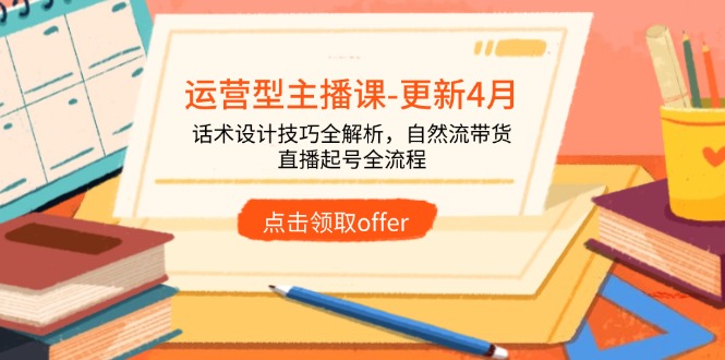 运营型主播课-更新4月，话术设计技巧全解析，自然流带货，直播起号全流程-KJ分享