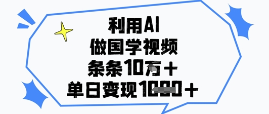 利用AI做国学视频，条条点赞10w+，单日变现1k+-KJ分享