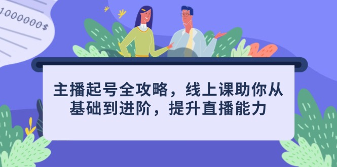 主播起号全攻略，线上课助你从基础到进阶，提升直播能力-KJ分享