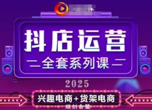 2025小店运营全套系列课,全新升级,从小店基础入门到进阶精通,系统掌握月销百w小店的核心秘密-KJ分享