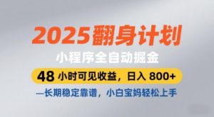 2025翻身计划，小程序全自动掘金，48小时可见收益，日入8张+，长期稳定靠谱，小白宝妈轻松上手-KJ分享