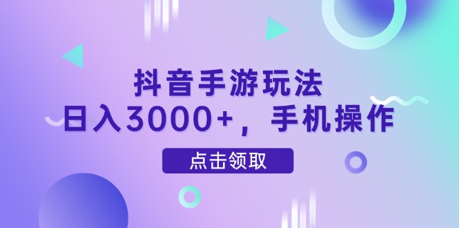 抖音手游玩法，日入3000+，手机操作-KJ分享