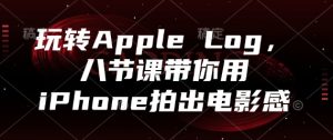 玩转Apple Log，八节课带你用iPhone拍出电影感-KJ分享
